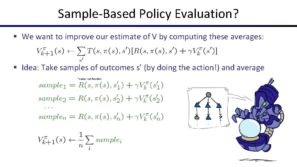 Sample-Based Policy Evaluation? § We want to improve our estimate of V by computing