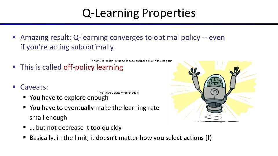 Q-Learning Properties § Amazing result: Q-learning converges to optimal policy -- even if you’re