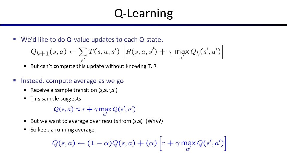 Q-Learning § We’d like to do Q-value updates to each Q-state: § But can’t