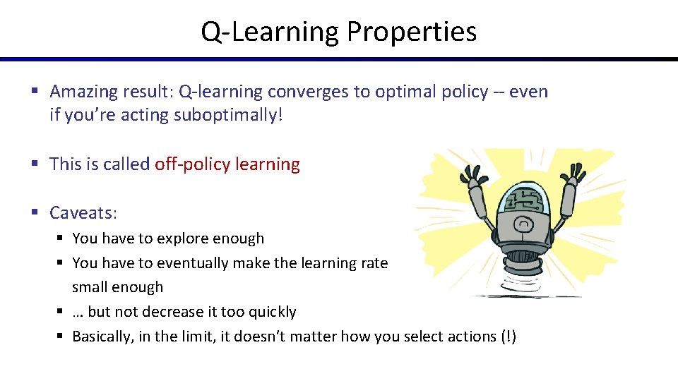 Q-Learning Properties § Amazing result: Q-learning converges to optimal policy -- even if you’re
