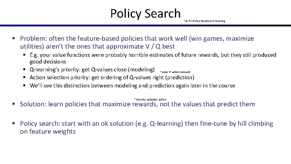 Policy Search *vs PI (Policy iteration)-Q learning § Problem: often the feature-based policies that