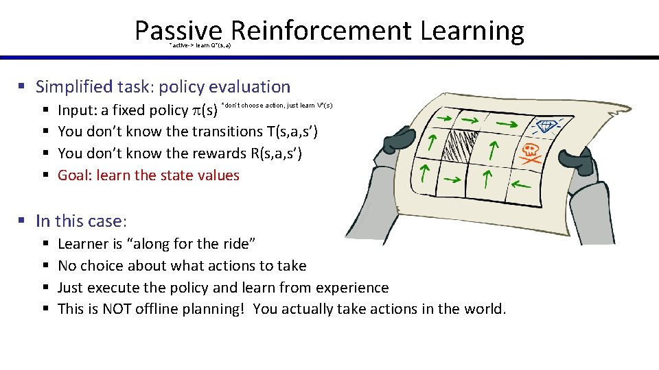 Passive Reinforcement Learning *active-> learn Q*(s, a) § Simplified task: policy evaluation § §