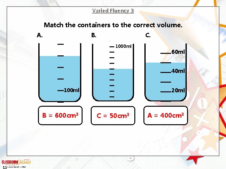 Varied Fluency 3 Match the containers to the correct volume. A. B. C. #