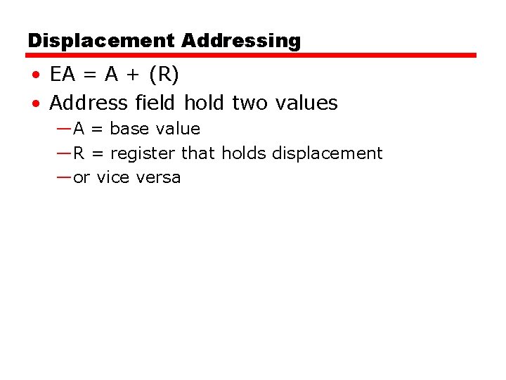 Displacement Addressing • EA = A + (R) • Address field hold two values