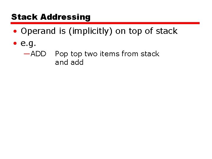 Stack Addressing • Operand is (implicitly) on top of stack • e. g. —ADD