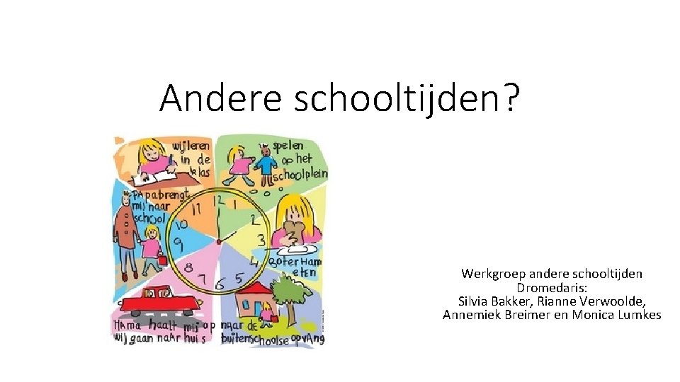 Andere schooltijden? Werkgroep andere schooltijden Dromedaris: Silvia Bakker, Rianne Verwoolde, Annemiek Breimer en Monica