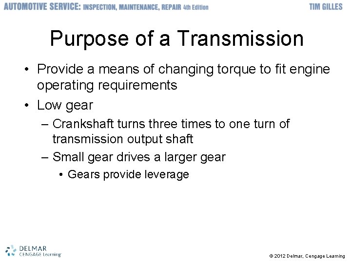 Purpose of a Transmission • Provide a means of changing torque to fit engine