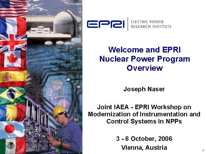 Welcome and EPRI Nuclear Power Program Overview Joseph Naser Joint IAEA - EPRI Workshop