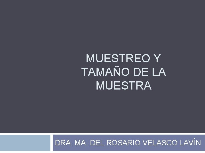 MUESTREO Y TAMAÑO DE LA MUESTRA DRA. MA. DEL ROSARIO VELASCO LAVÍN 