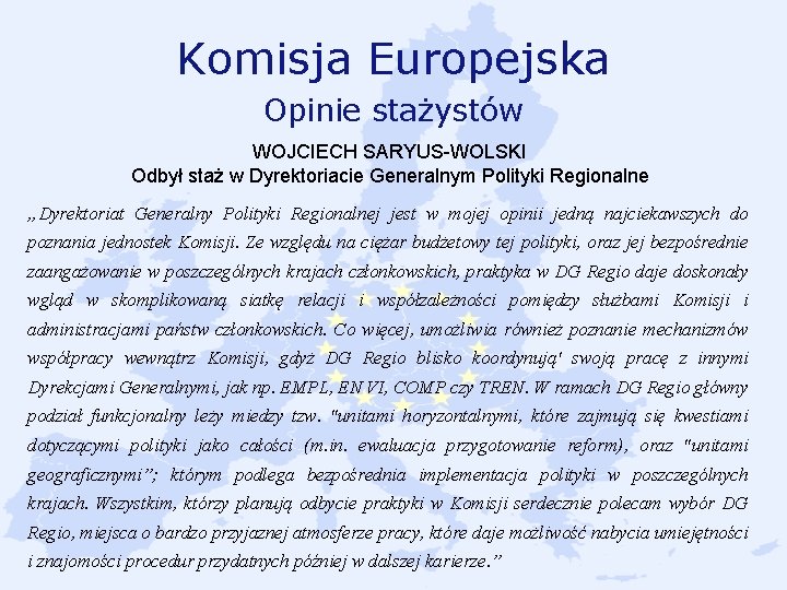 Komisja Europejska Opinie stażystów WOJCIECH SARYUS-WOLSKI Odbył staż w Dyrektoriacie Generalnym Polityki Regionalne „Dyrektoriat