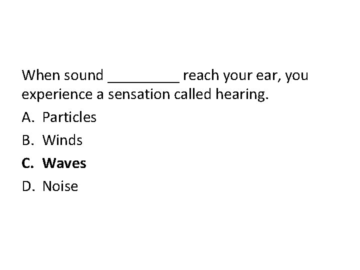 When sound _____ reach your ear, you experience a sensation called hearing. A. Particles