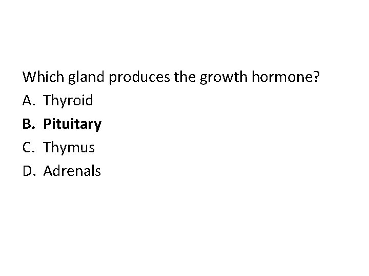 Which gland produces the growth hormone? A. Thyroid B. Pituitary C. Thymus D. Adrenals