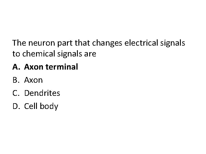 The neuron part that changes electrical signals to chemical signals are A. Axon terminal