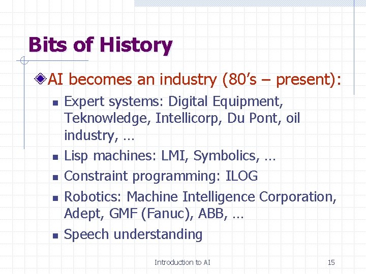 Bits of History AI becomes an industry (80’s – present): n n n Expert