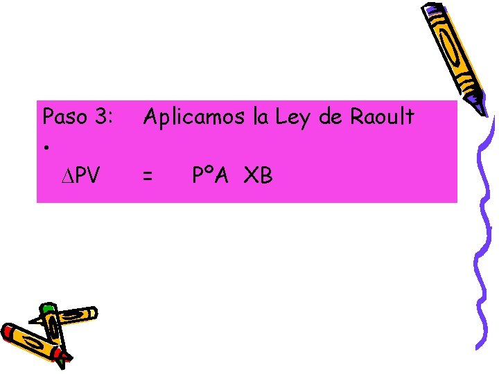 Paso 3: • PV Aplicamos la Ley de Raoult = PºA XB 