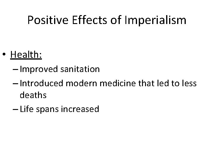Positive Effects of Imperialism • Health: – Improved sanitation – Introduced modern medicine that
