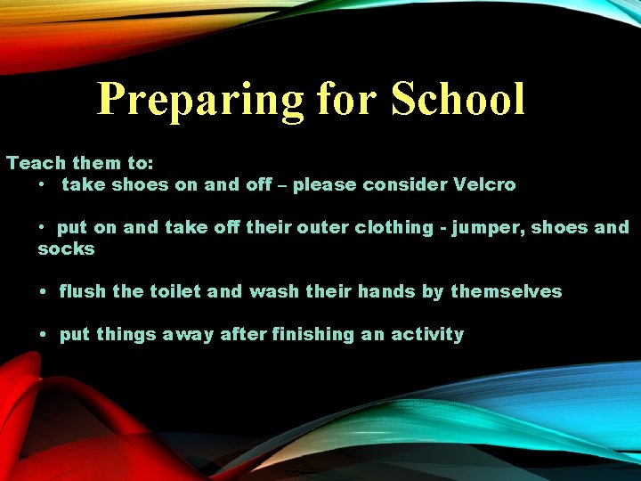 Preparing for School Teach them to: • take shoes on and off – please