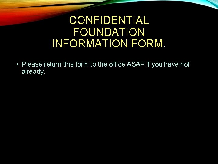 CONFIDENTIAL FOUNDATION INFORMATION FORM. • Please return this form to the office ASAP if