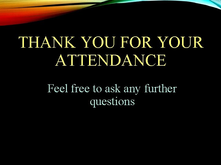 THANK YOU FOR YOUR ATTENDANCE Feel free to ask any further questions 