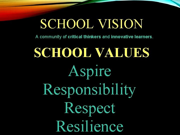 SCHOOL VISION A community of critical thinkers and innovative learners. SCHOOL VALUES Aspire Responsibility