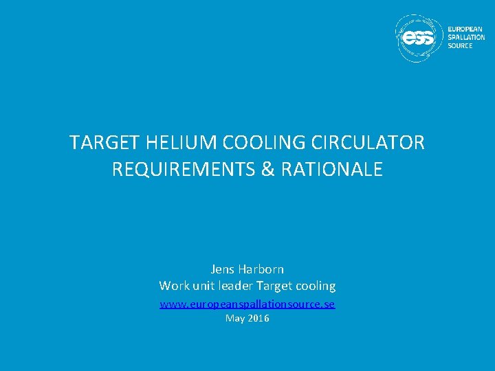 TARGET HELIUM COOLING CIRCULATOR REQUIREMENTS & RATIONALE Jens Harborn Work unit leader Target cooling