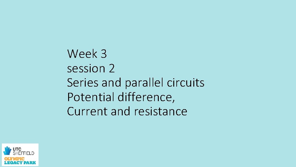 Week 3 session 2 Series and parallel circuits Potential difference, Current and resistance 