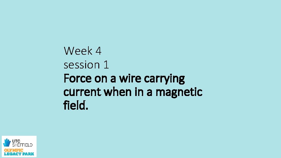 Week 4 session 1 Force on a wire carrying current when in a magnetic