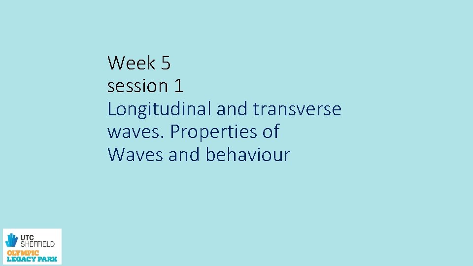 Week 5 session 1 Longitudinal and transverse waves. Properties of Waves and behaviour 