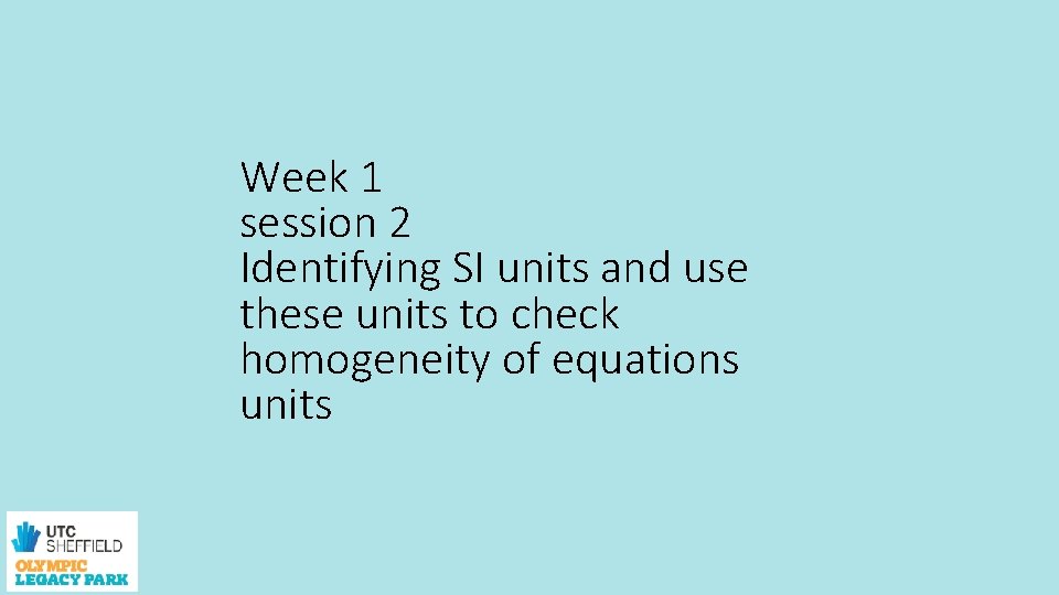 Week 1 session 2 Identifying SI units and use these units to check homogeneity