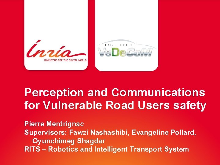 Perception and Communications for Vulnerable Road Users safety Pierre Merdrignac Supervisors: Fawzi Nashashibi, Evangeline