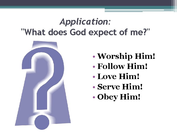Application: "What does God expect of me? " • Worship Him! • Follow Him!