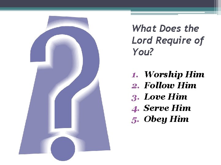 What Does the Lord Require of You? 1. 2. 3. 4. 5. Worship Him