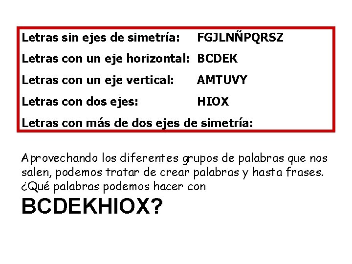 Letras sin ejes de simetría: FGJLNÑPQRSZ Letras con un eje horizontal: BCDEK Letras con