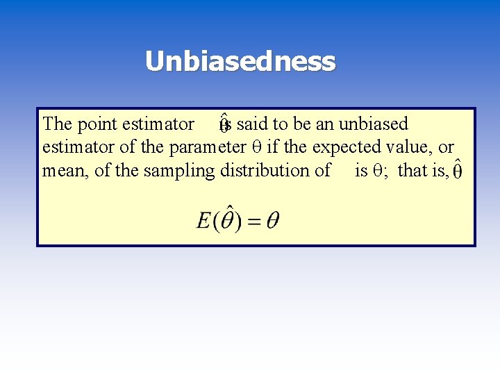 Unbiasedness The point estimator is said to be an unbiased estimator of the parameter