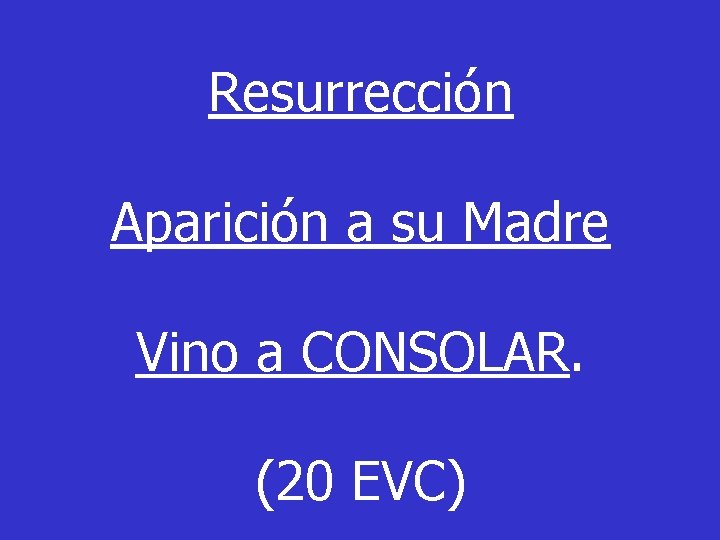 Resurrección Aparición a su Madre Vino a CONSOLAR. (20 EVC) 