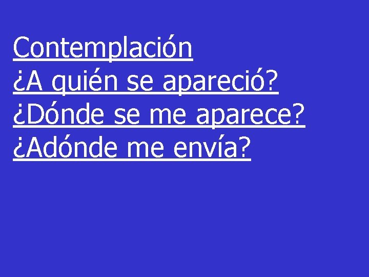 Contemplación ¿A quién se apareció? ¿Dónde se me aparece? ¿Adónde me envía? 