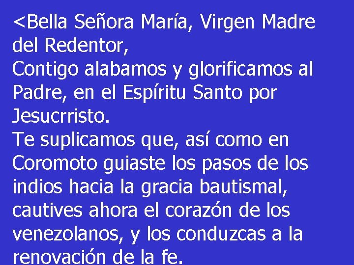 <Bella Señora María, Virgen Madre del Redentor, Contigo alabamos y glorificamos al Padre, en