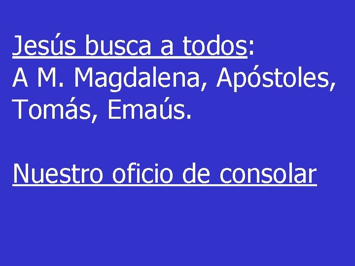 Jesús busca a todos: A M. Magdalena, Apóstoles, Tomás, Emaús. Nuestro oficio de consolar