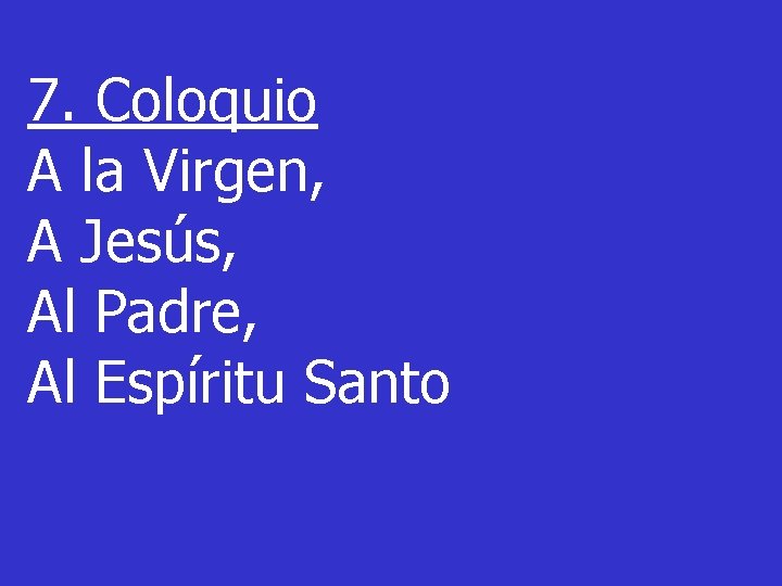 7. Coloquio A la Virgen, A Jesús, Al Padre, Al Espíritu Santo 