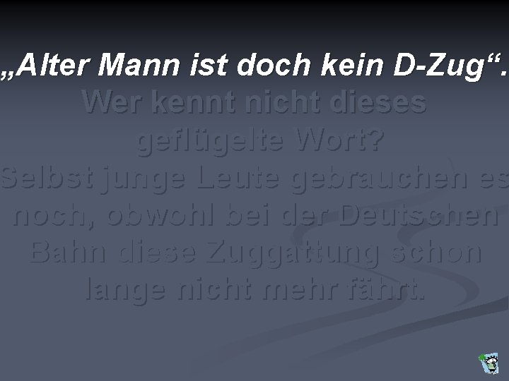 „Alter Mann ist doch kein D-Zug“. Wer kennt nicht dieses geflügelte Wort? Selbst junge