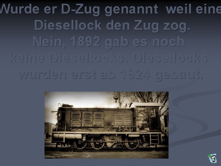 Wurde er D-Zug genannt weil eine Diesellock den Zug zog. Nein, 1892 gab es