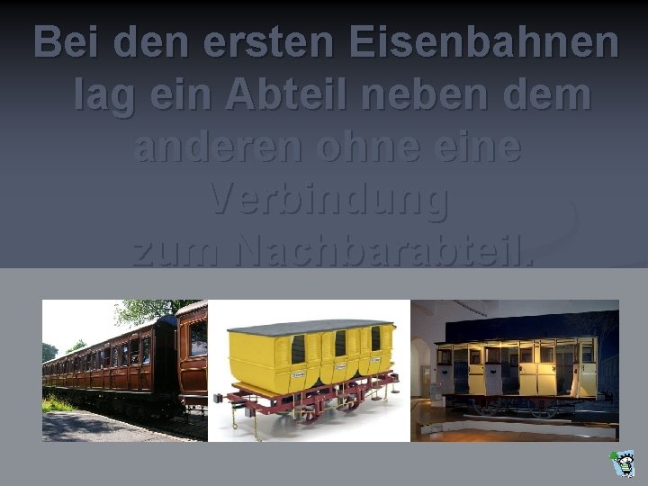 Bei den ersten Eisenbahnen lag ein Abteil neben dem anderen ohne eine Verbindung zum