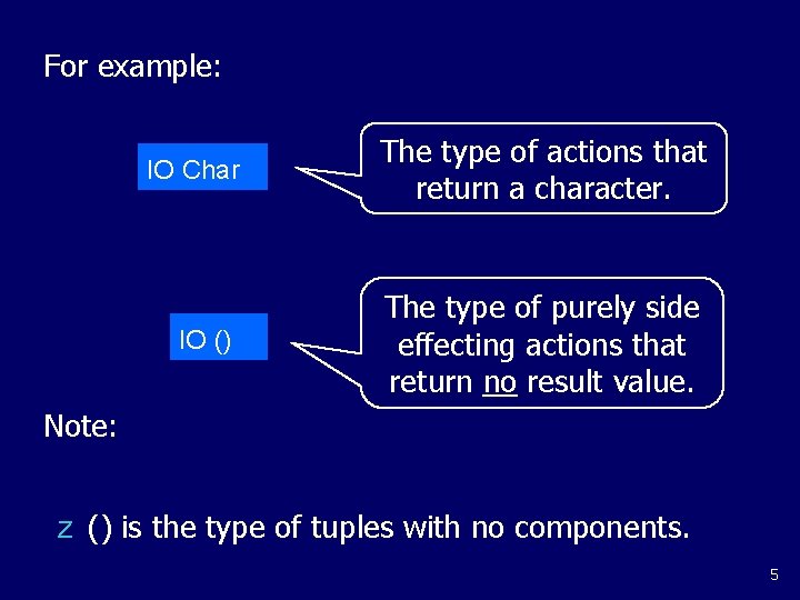 For example: IO Char The type of actions that return a character. IO ()