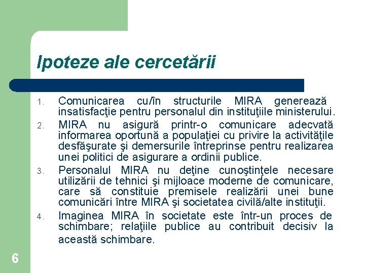 Ipoteze ale cercetării 1. 2. 3. 4. 6 Comunicarea cu/în structurile MIRA generează insatisfacţie