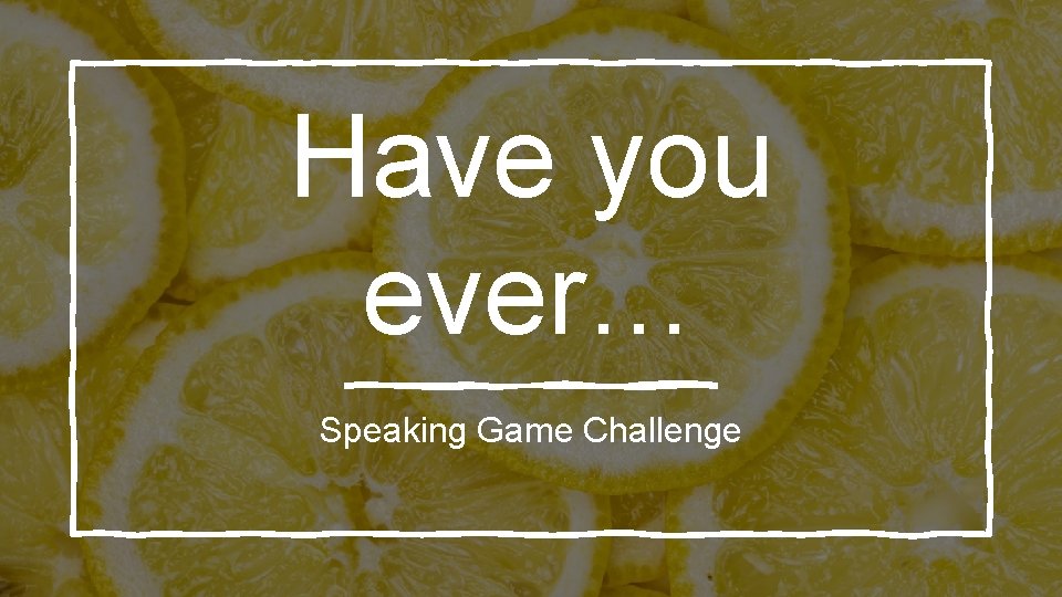 Have you ever… Speaking Game Challenge 