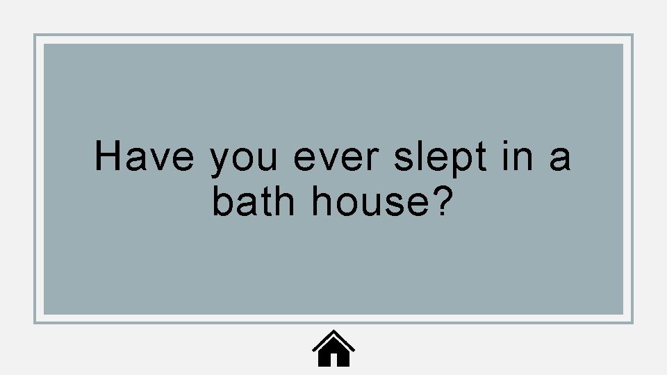 Have you ever slept in a bath house? 