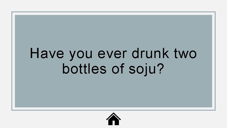 Have you ever drunk two bottles of soju? 