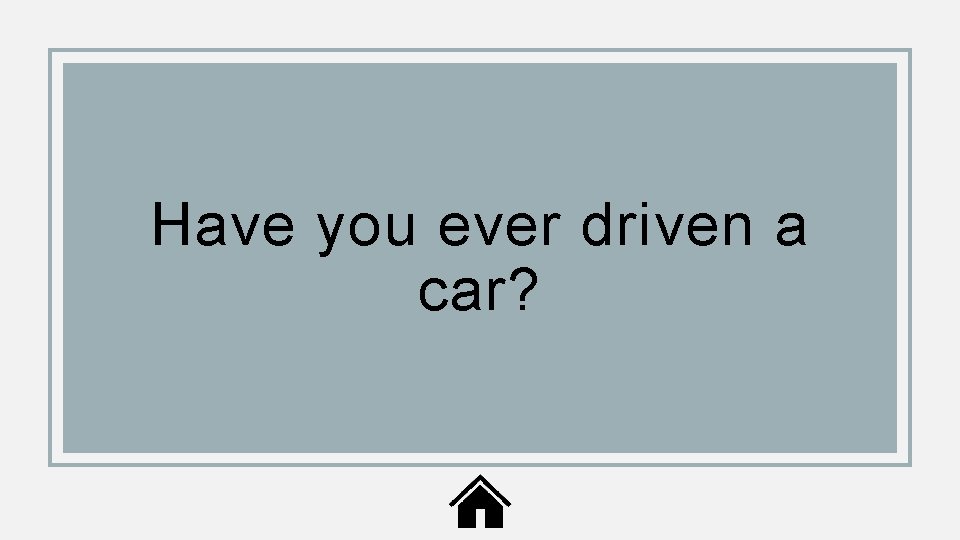 Have you ever driven a car? 