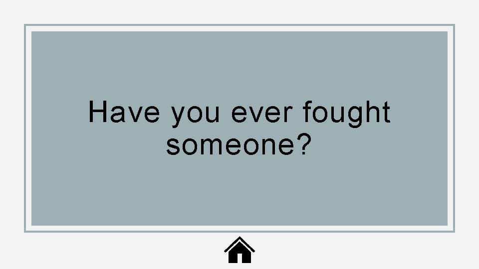 Have you ever fought someone? 