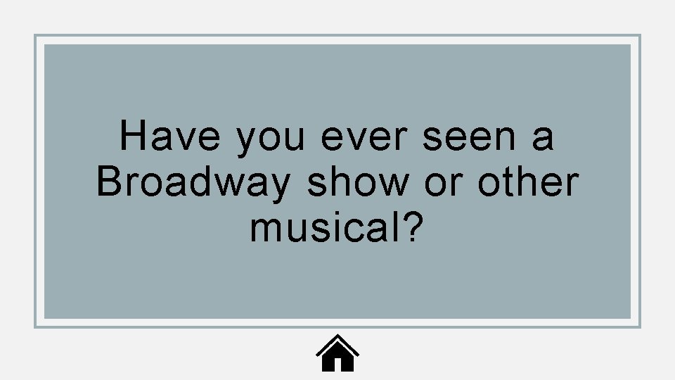 Have you ever seen a Broadway show or other musical? 